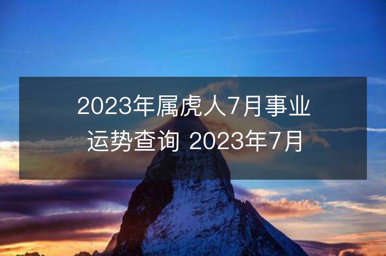 2023年屬虎人7月事業(yè)運勢查詢 2023年7月屬虎人事業(yè)運程詳解