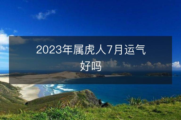 2023年屬虎人7月運(yùn)氣好嗎