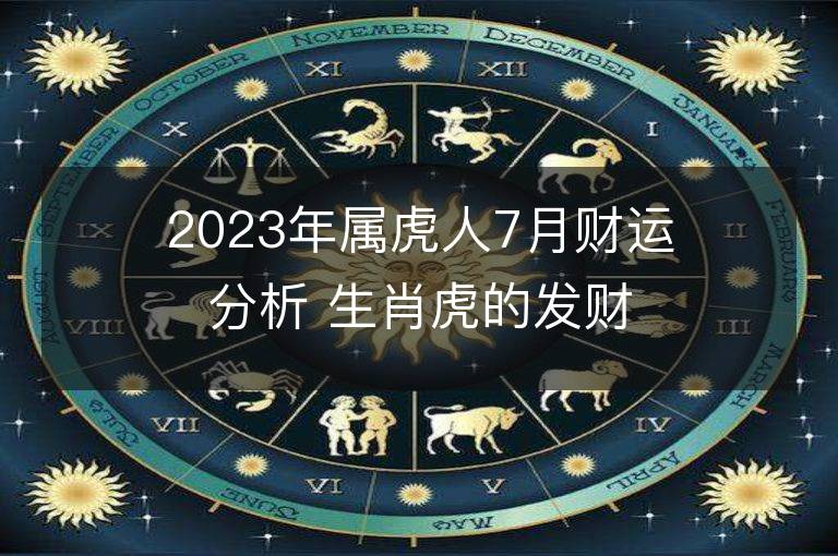 2023年屬虎人7月財運(yùn)分析 生肖虎的發(fā)財方向和貴人