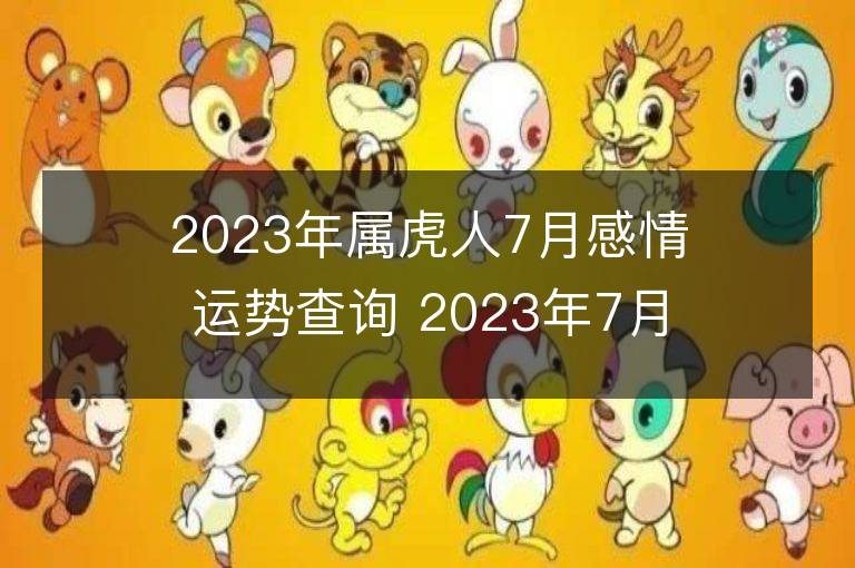 2023年屬虎人7月感情運(yùn)勢查詢 2023年7月屬虎愛情運(yùn)程詳解