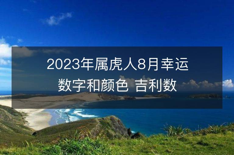 2023年屬虎人8月幸運數字和顏色 吉利數字和顏色旺財詳解