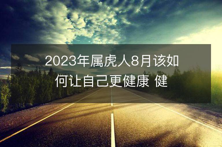 2023年屬虎人8月該如何讓自己更健康 健康運勢會上升嗎