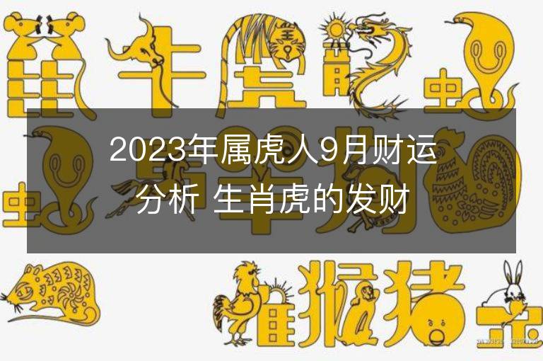 2023年屬虎人9月財運分析 生肖虎的發財方向和貴人