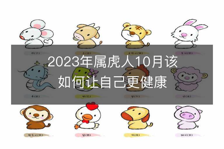 2023年屬虎人10月該如何讓自己更健康 健康運勢會上升嗎