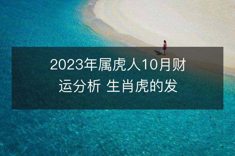 2023年屬虎人10月財(cái)運(yùn)分析 生肖虎的發(fā)財(cái)方向和貴人