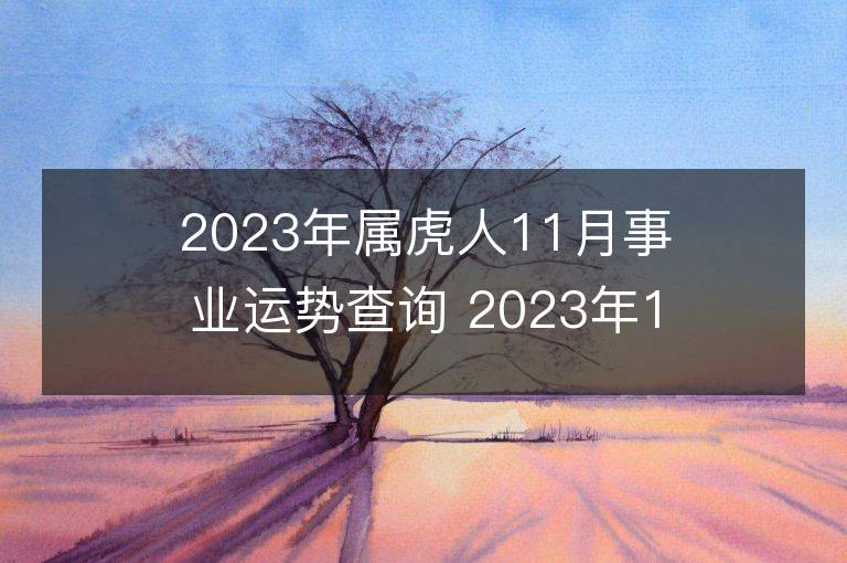 2023年屬虎人11月事業運勢查詢 2023年11月屬虎人事業運程詳解