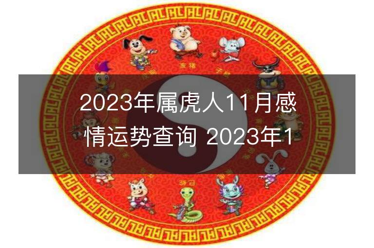 2023年屬虎人11月感情運勢查詢 2023年11月屬虎愛情運程詳解