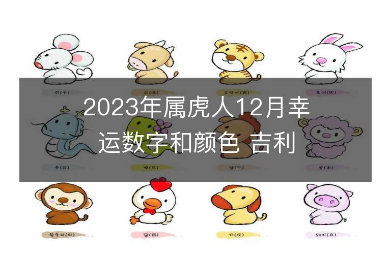 2023年屬虎人12月幸運數字和顏色 吉利數字和顏色旺財詳解