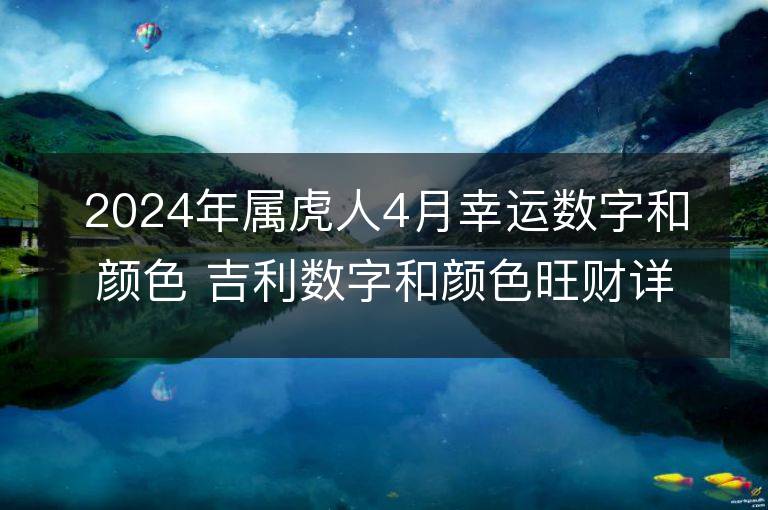 2024年屬虎人4月幸運(yùn)數(shù)字和顏色 吉利數(shù)字和顏色旺財(cái)詳解