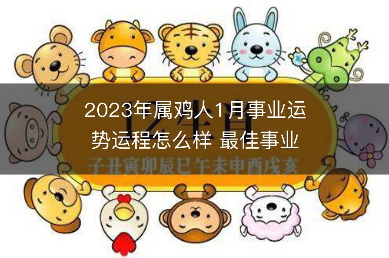 2023年屬雞人1月事業運勢運程怎么樣 最佳事業方位