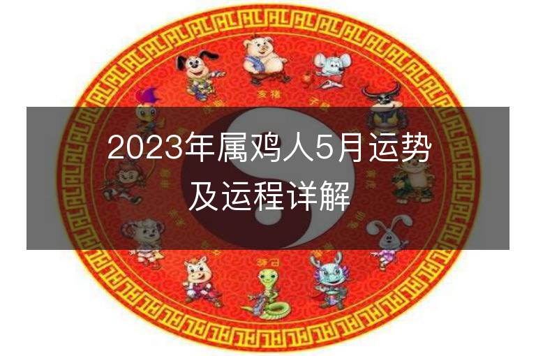 2023年屬雞人5月運(yùn)勢(shì)及運(yùn)程詳解