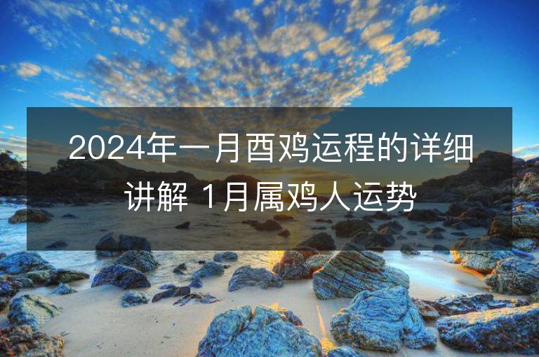 2024年一月酉雞運程的詳細講解 1月屬雞人運勢