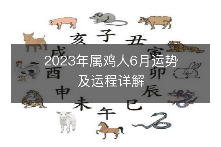 2023年屬雞人6月運(yùn)勢(shì)及運(yùn)程詳解