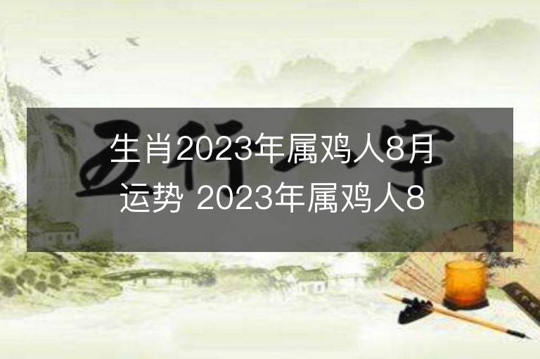 生肖2023年屬雞人8月運勢 2023年屬雞人8月運程如何