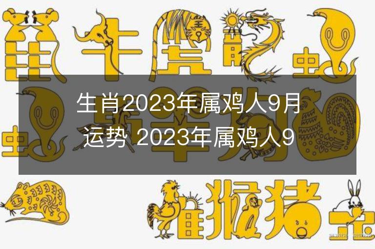 生肖2023年屬雞人9月運勢 2023年屬雞人9月運程如何