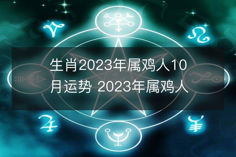 生肖2023年屬雞人10月運勢 2023年屬雞人10月運程如何