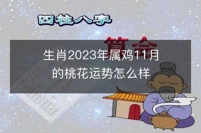 生肖2023年屬雞11月的桃花運勢怎么樣 正桃花多還是爛桃花多