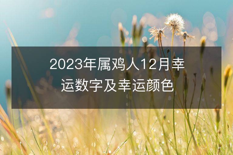 2023年屬雞人12月幸運(yùn)數(shù)字及幸運(yùn)顏色？用對(duì)了招財(cái)聚財(cái)！