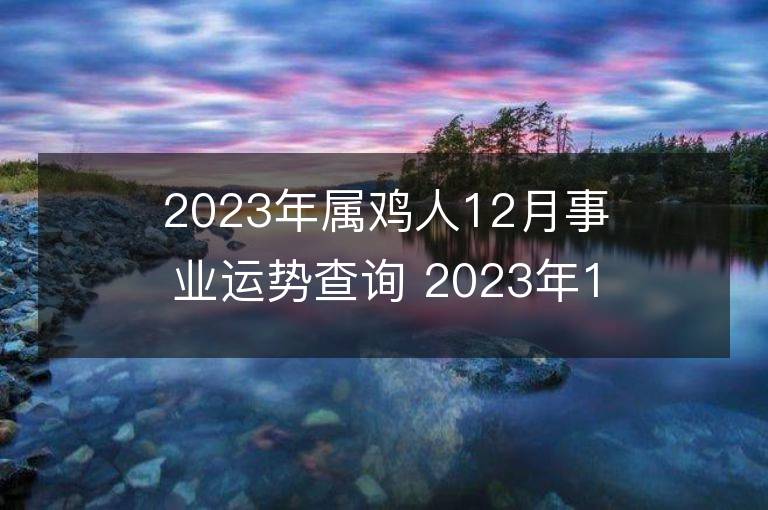 2023年屬雞人12月事業運勢查詢 2023年12月屬雞人事業運程詳解