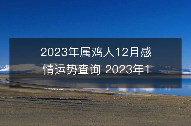 2023年屬雞人12月感情運勢查詢 2023年12月屬雞愛情運程詳解