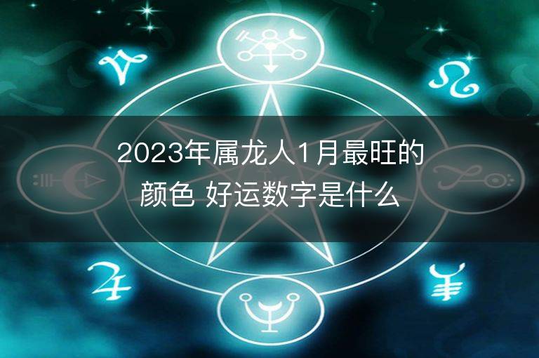 2023年屬龍人1月最旺的顏色 好運數字是什么