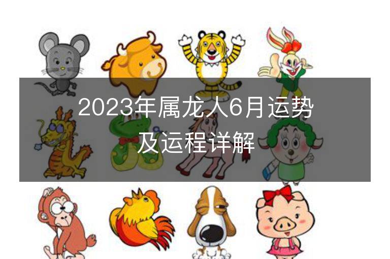 2023年屬龍人6月運勢及運程詳解