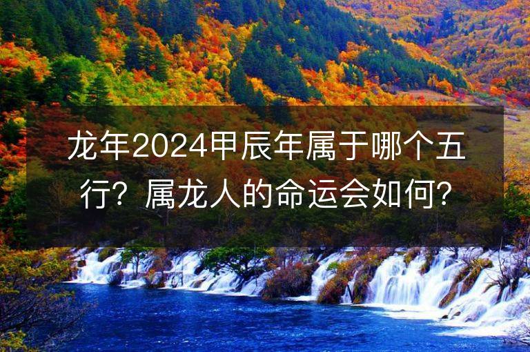 龍年2024甲辰年屬于哪個五行？屬龍人的命運會如何？