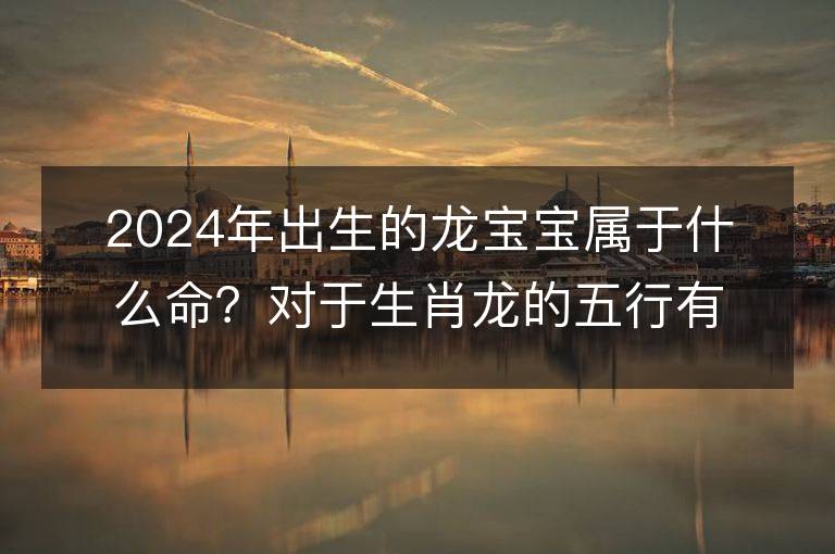 2024年出生的龍寶寶屬于什么命？對于生肖龍的五行有什么解析？