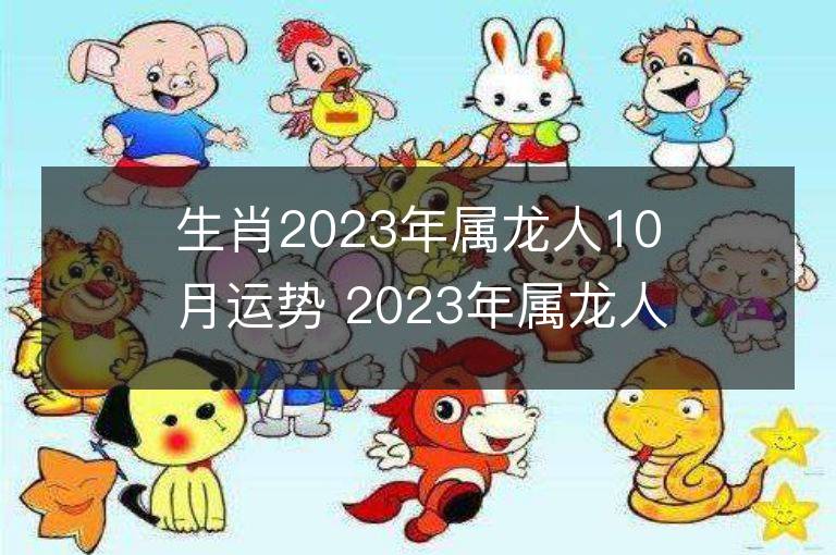 生肖2023年屬龍人10月運(yùn)勢(shì) 2023年屬龍人10月運(yùn)程如何