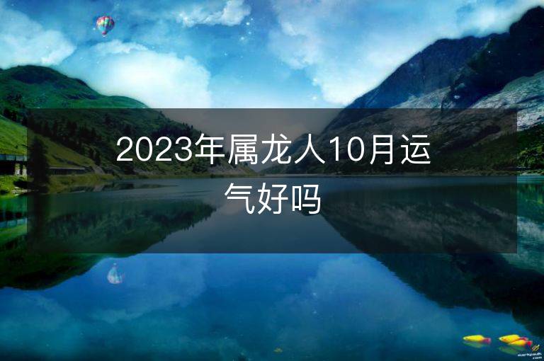 2023年屬龍人10月運氣好嗎