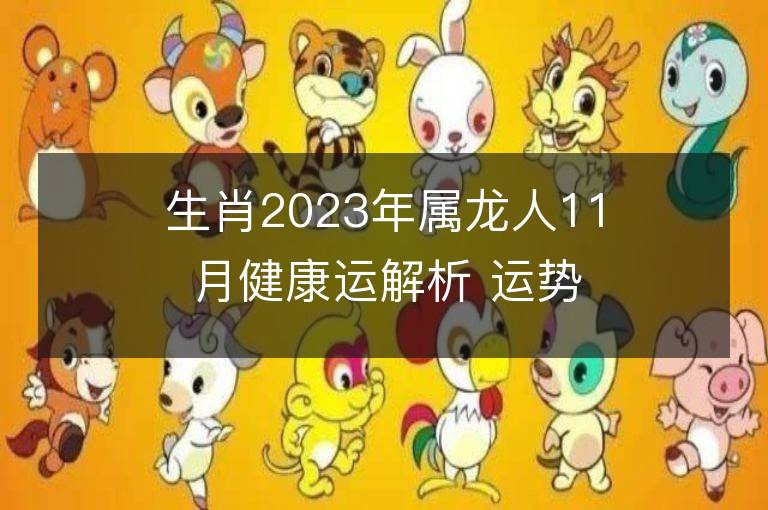 生肖2023年屬龍人11月健康運解析 運勢吉兇點評