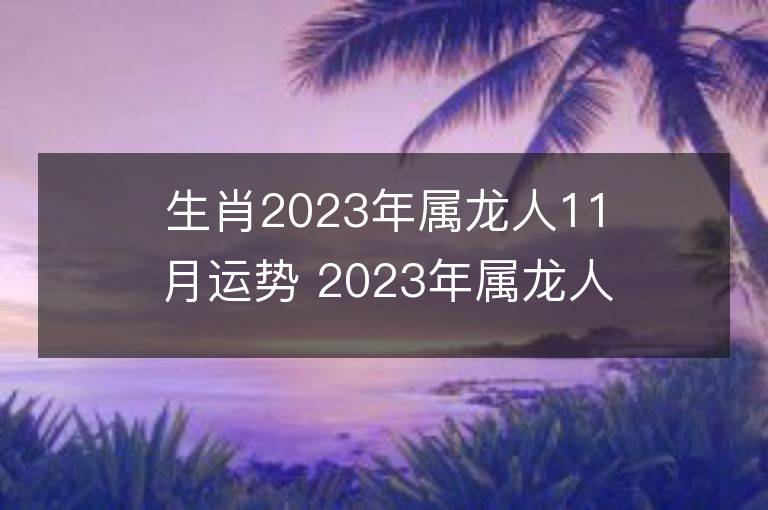 生肖2023年屬龍人11月運勢 2023年屬龍人11月運程如何