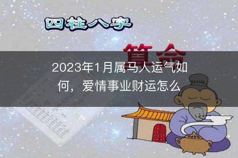 2023年1月屬馬人運氣如何，愛情事業財運怎么樣