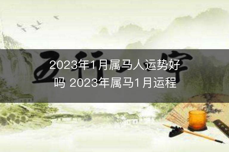 2023年1月屬馬人運(yùn)勢好嗎 2023年屬馬1月運(yùn)程如何