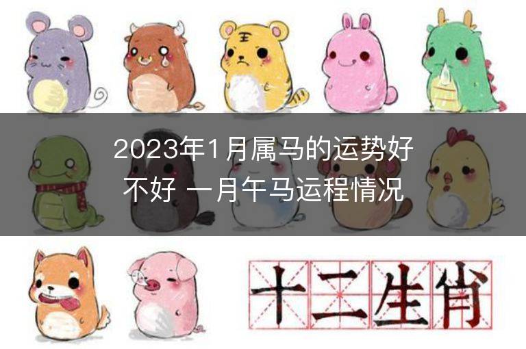 2023年1月屬馬的運勢好不好 一月午馬運程情況解析