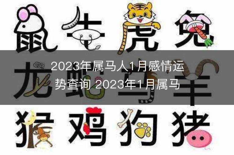 2023年屬馬人1月感情運(yùn)勢(shì)查詢 2023年1月屬馬愛(ài)情運(yùn)程詳解