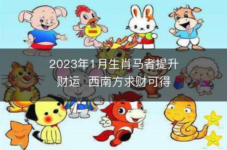 2023年1月生肖馬者提升財運  西南方求財可得