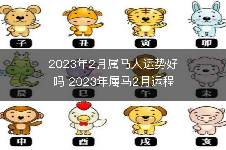 2023年2月屬馬人運勢好嗎 2023年屬馬2月運程如何