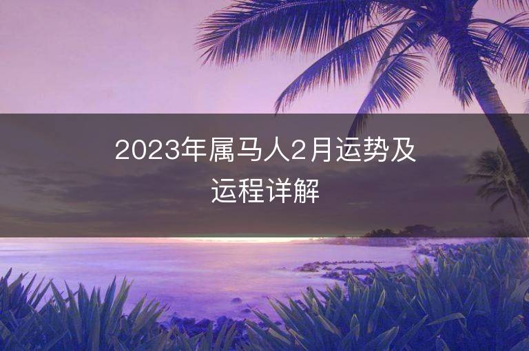 2023年屬馬人2月運勢及運程詳解