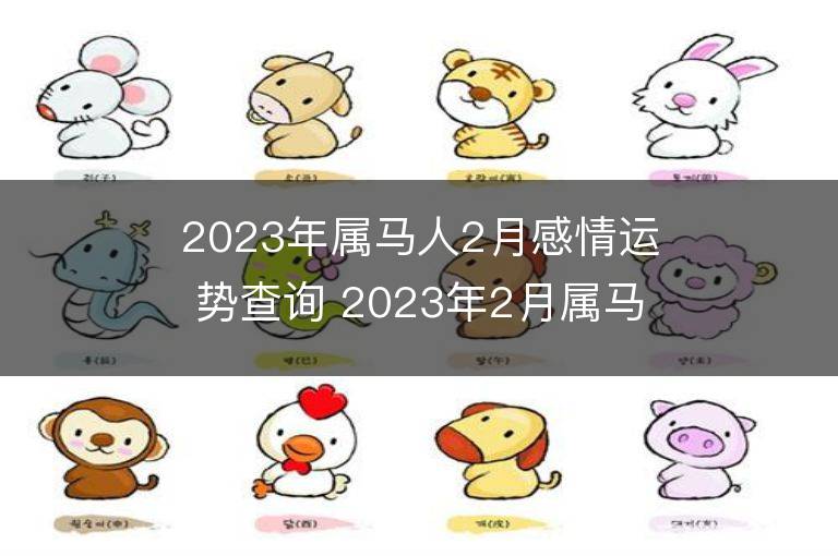 2023年屬馬人2月感情運勢查詢 2023年2月屬馬愛情運程詳解