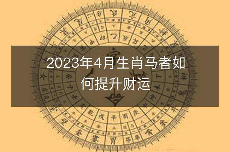 2023年4月生肖馬者如何提升財運