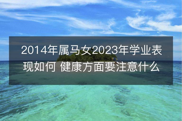 2014年屬馬女2023年學業表現如何 健康方面要注意什么