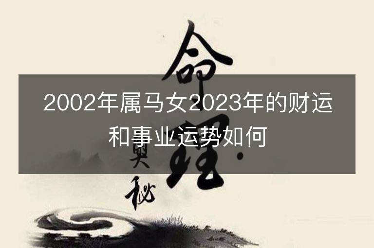 2002年屬馬女2023年的財運和事業運勢如何