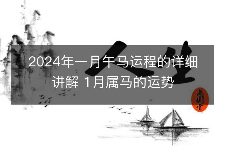 2024年一月午馬運程的詳細講解 1月屬馬的運勢