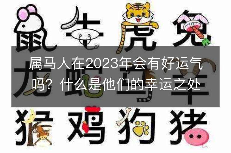 屬馬人在2023年會有好運氣嗎？什么是他們的幸運之處？