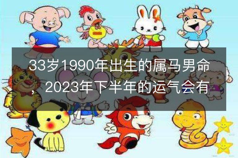 33歲1990年出生的屬馬男命，2023年下半年的運氣會有怎樣的變化？