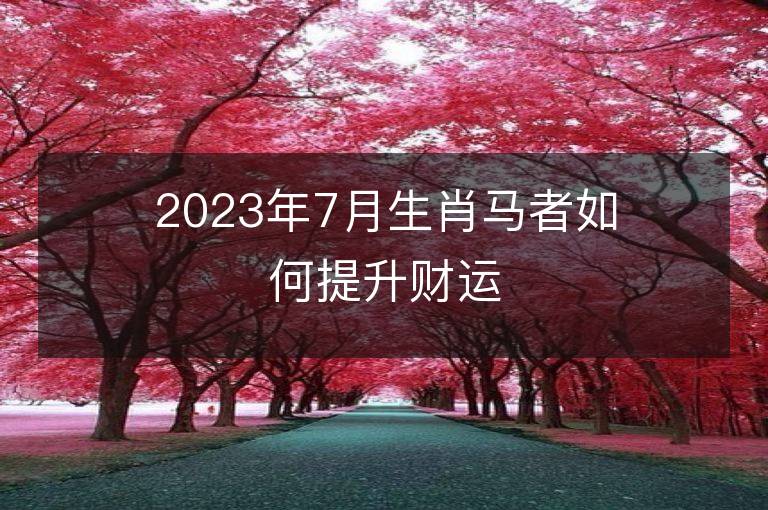 2023年7月生肖馬者如何提升財運