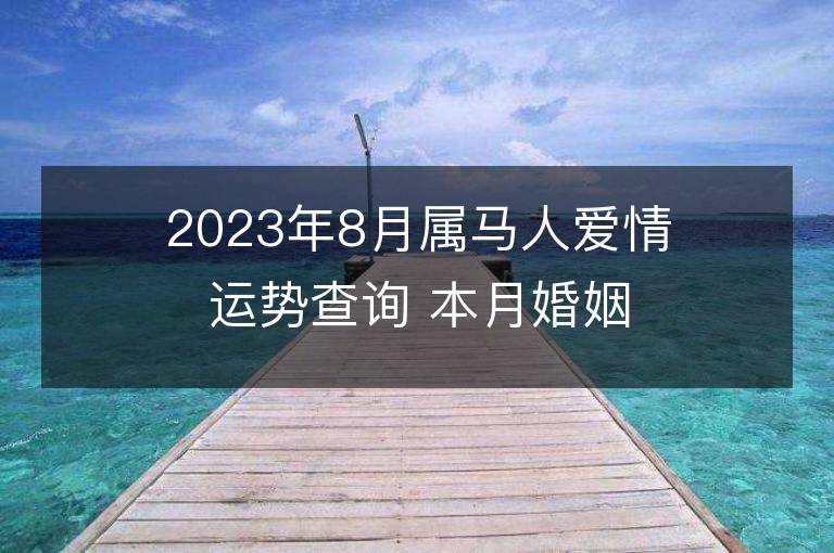 2023年8月屬馬人愛情運勢查詢 本月婚姻是否美滿