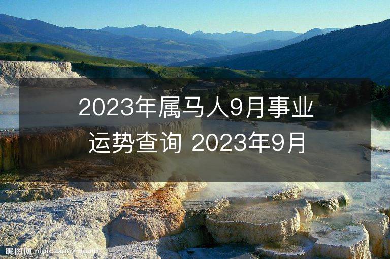 2023年屬馬人9月事業運勢查詢 2023年9月屬馬人事業運程詳解