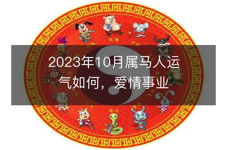 2023年10月屬馬人運氣如何，愛情事業財運怎么樣